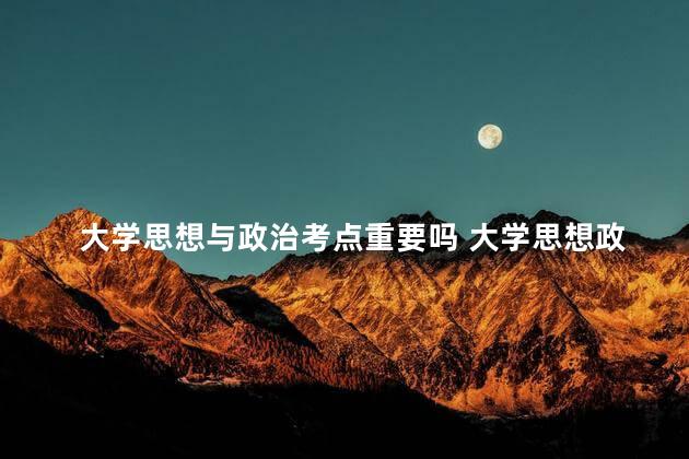 大学思想与政治考点重要吗 大学思想政治怎么考